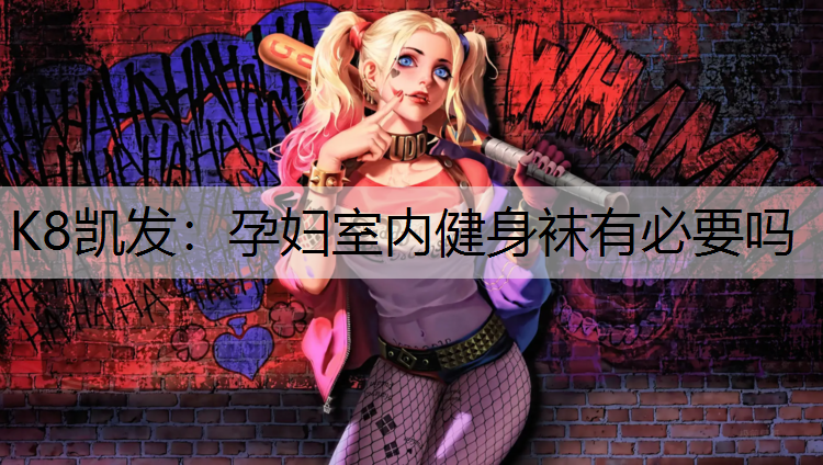 K8凯发：孕妇室内健身袜有必要吗