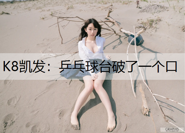 K8凯发：乒乓球台破了一个口
