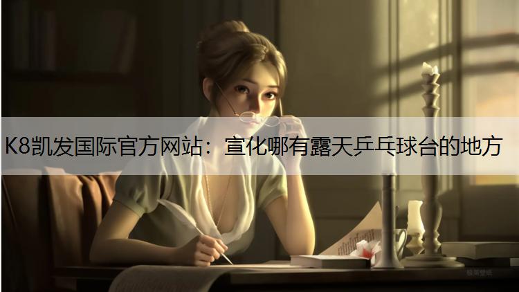 K8凯发国际官方网站：宣化哪有露天乒乓球台的地方