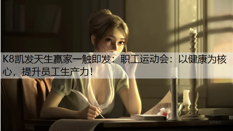 职工运动会：以健康为核心，提升员工生产力！
